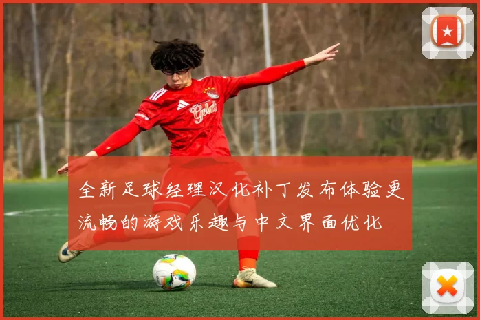 全新足球经理汉化补丁发布体验更流畅的游戏乐趣与中文界面优化