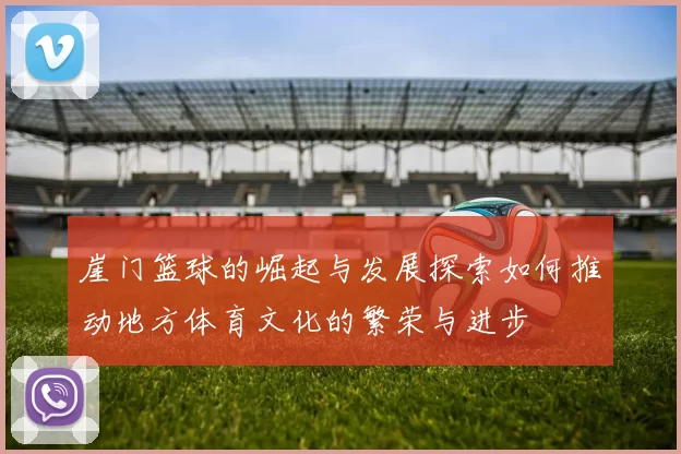 崖门篮球的崛起与发展探索如何推动地方体育文化的繁荣与进步