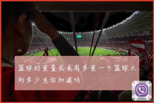 篮球的重量究竟有多重一个篮球大约多少克你知道吗