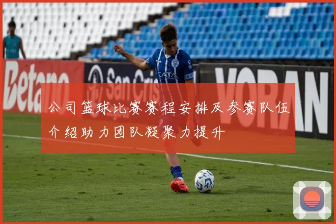 公司篮球比赛赛程安排及参赛队伍介绍助力团队凝聚力提升